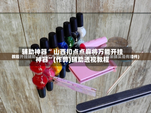 辅助开挂神器“手机扣点麻将外卦神器下载安装”开挂神器{透视辅助}全揭秘-第1张图片